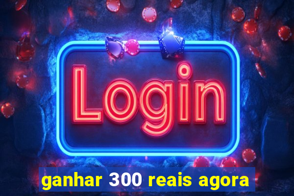 ganhar 300 reais agora